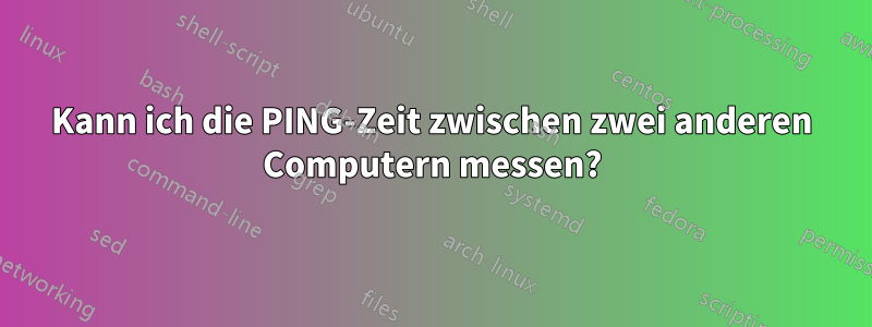 Kann ich die PING-Zeit zwischen zwei anderen Computern messen?