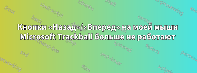 Кнопки «Назад»/«Вперед» на моей мыши Microsoft Trackball больше не работают