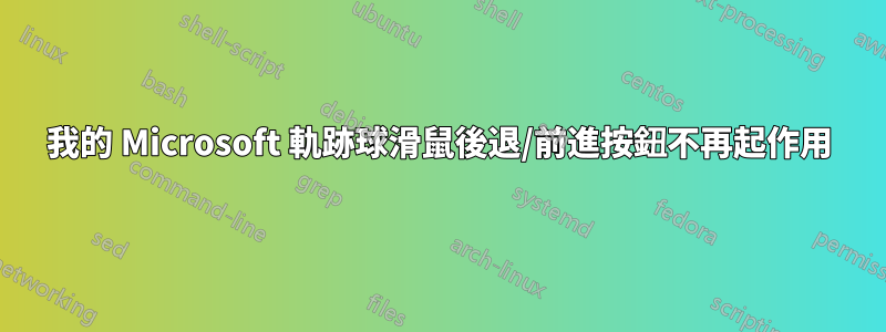 我的 Microsoft 軌跡球滑鼠後退/前進按鈕不再起作用