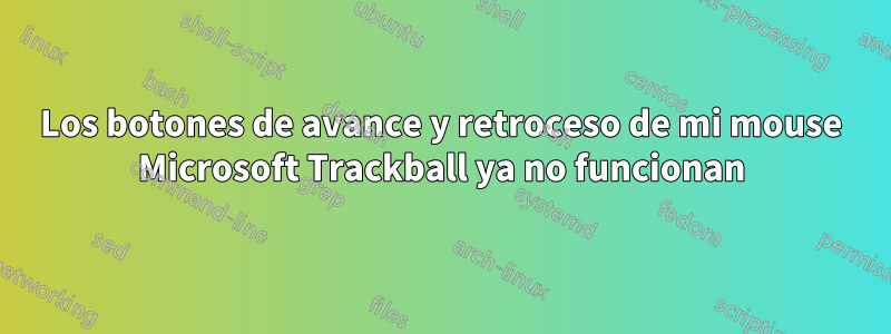 Los botones de avance y retroceso de mi mouse Microsoft Trackball ya no funcionan