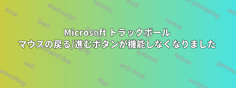 Microsoft トラックボール マウスの戻る/進むボタンが機能しなくなりました