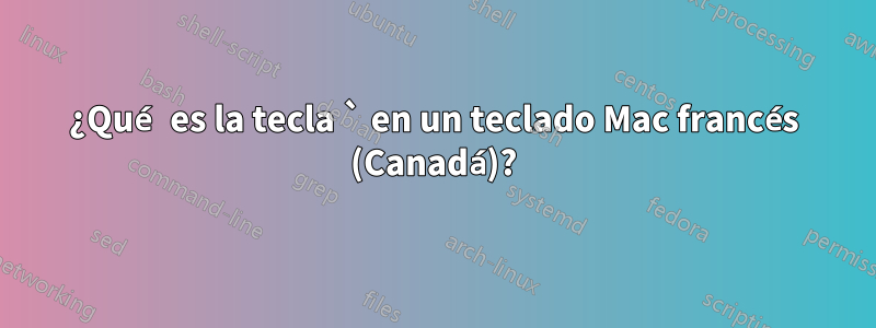 ¿Qué es la tecla ` en un teclado Mac francés (Canadá)?