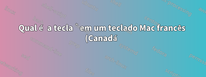 Qual é a tecla `em um teclado Mac francês (Canadá)?