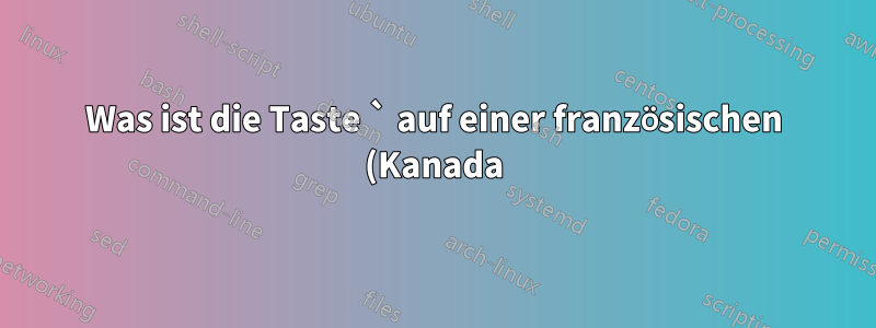 Was ist die Taste ` auf einer französischen (Kanada) Mac-Tastatur?