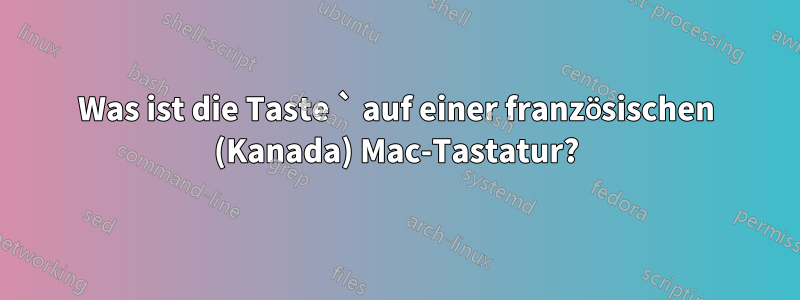 Was ist die Taste ` auf einer französischen (Kanada) Mac-Tastatur?