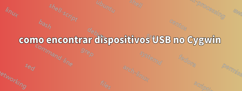 como encontrar dispositivos USB no Cygwin