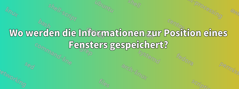 Wo werden die Informationen zur Position eines Fensters gespeichert?