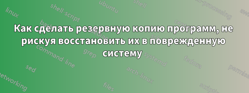 Как сделать резервную копию программ, не рискуя восстановить их в поврежденную систему 