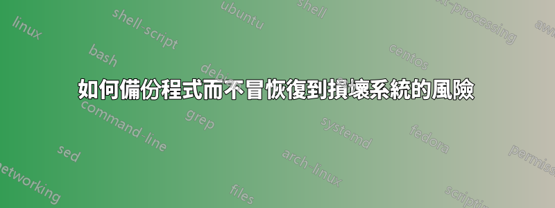 如何備份程式而不冒恢復到損壞系統的風險