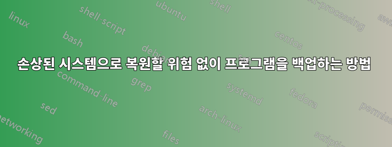 손상된 시스템으로 복원할 위험 없이 프로그램을 백업하는 방법