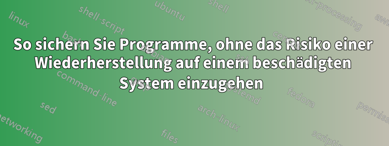 So sichern Sie Programme, ohne das Risiko einer Wiederherstellung auf einem beschädigten System einzugehen 