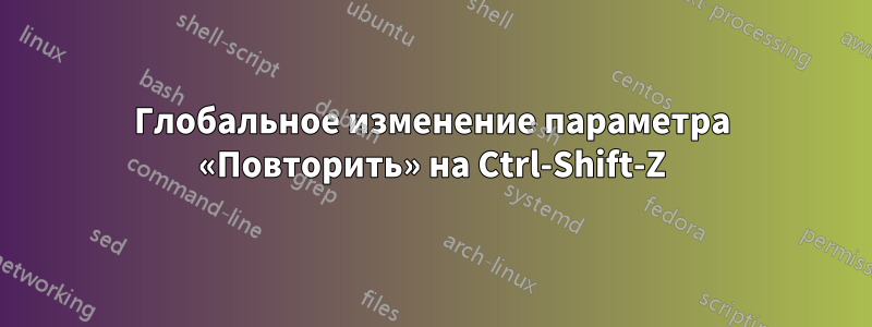 Глобальное изменение параметра «Повторить» на Ctrl-Shift-Z