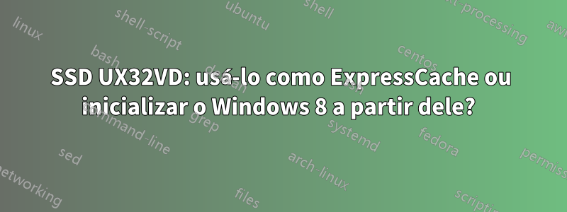 SSD UX32VD: usá-lo como ExpressCache ou inicializar o Windows 8 a partir dele? 