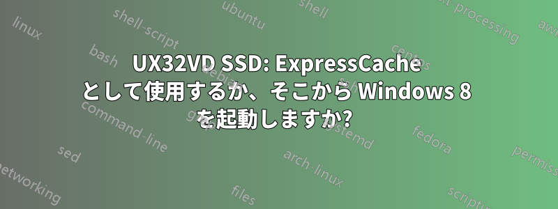 UX32VD SSD: ExpressCache として使用するか、そこから Windows 8 を起動しますか? 