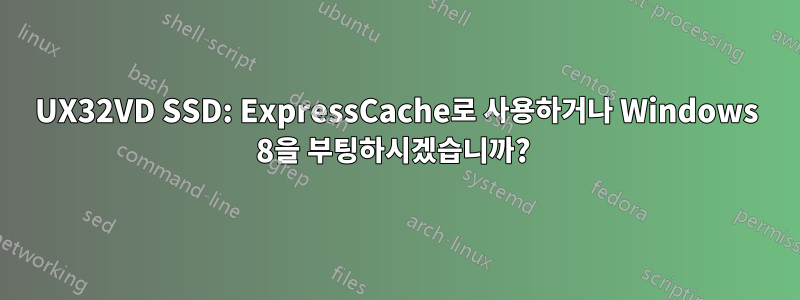 UX32VD SSD: ExpressCache로 사용하거나 Windows 8을 부팅하시겠습니까? 