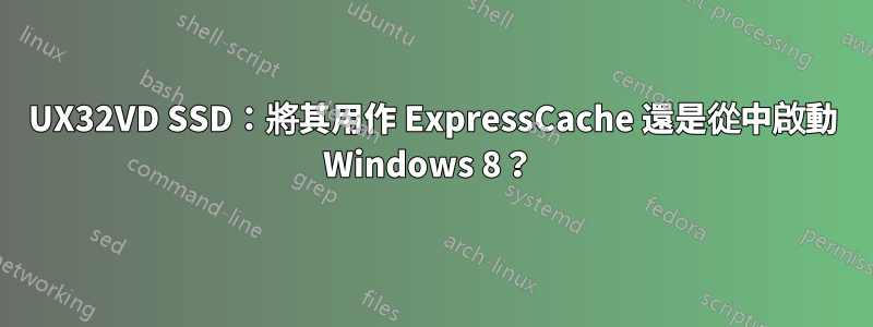 UX32VD SSD：將其用作 ExpressCache 還是從中啟動 Windows 8？ 