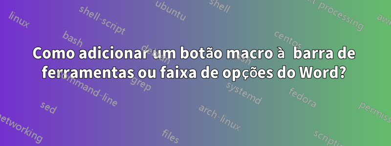 Como adicionar um botão macro à barra de ferramentas ou faixa de opções do Word?