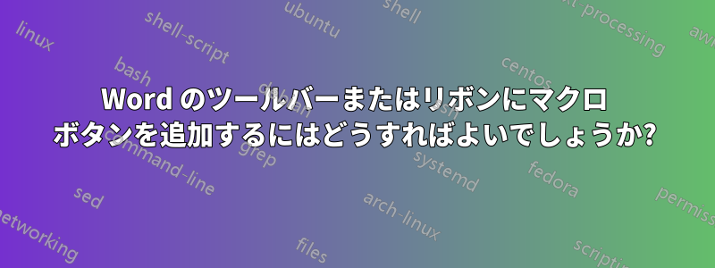 Word のツールバーまたはリボンにマクロ ボタンを追加するにはどうすればよいでしょうか?