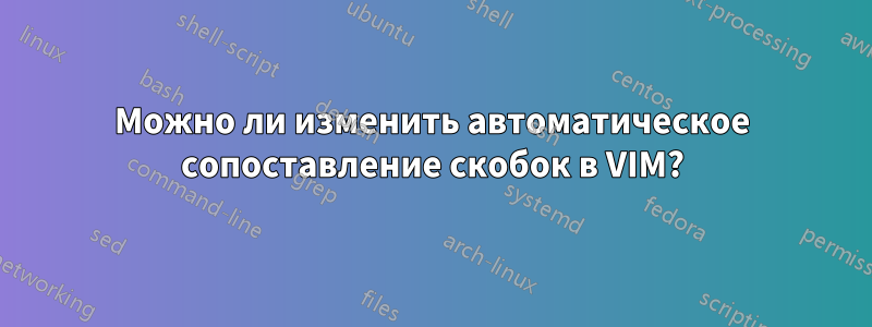 Можно ли изменить автоматическое сопоставление скобок в VIM?