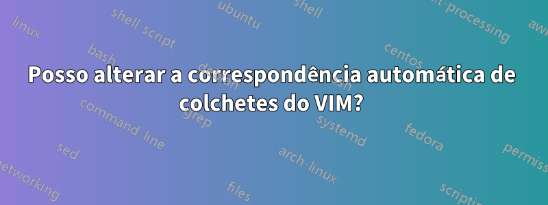 Posso alterar a correspondência automática de colchetes do VIM?