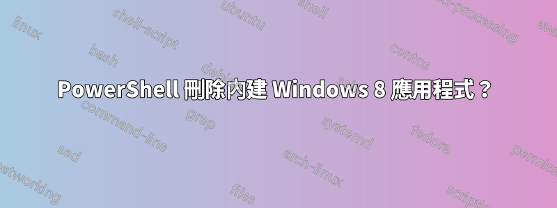 PowerShell 刪除內建 Windows 8 應用程式？