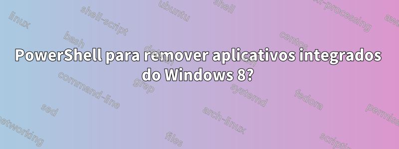 PowerShell para remover aplicativos integrados do Windows 8?