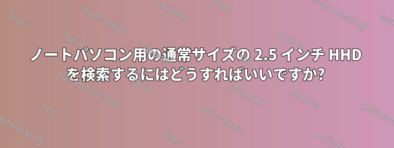 ノートパソコン用の通常サイズの 2.5 インチ HHD を検索するにはどうすればいいですか?