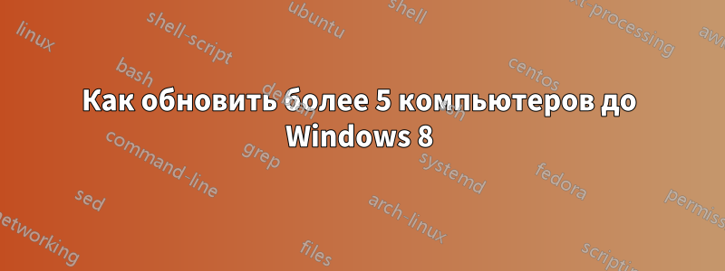 Как обновить более 5 компьютеров до Windows 8