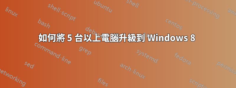 如何將 5 台以上電腦升級到 Windows 8