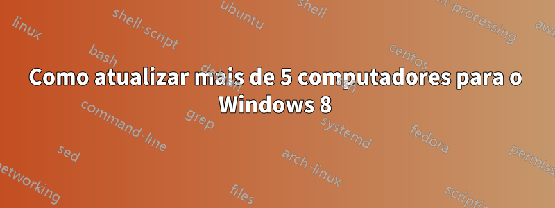 Como atualizar mais de 5 computadores para o Windows 8