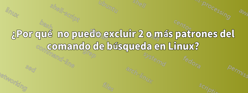 ¿Por qué no puedo excluir 2 o más patrones del comando de búsqueda en Linux?