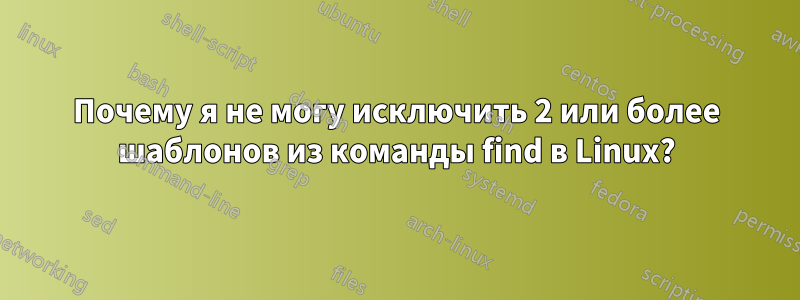 Почему я не могу исключить 2 или более шаблонов из команды find в Linux?