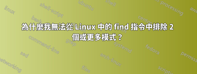 為什麼我無法從 Linux 中的 find 指令中排除 2 個或更多模式？