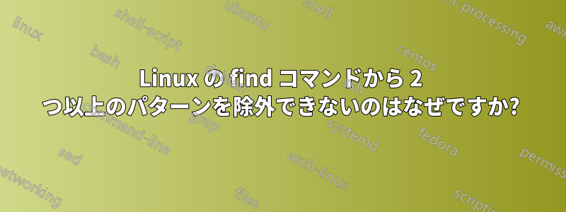 Linux の find コマンドから 2 つ以上のパターンを除外できないのはなぜですか?