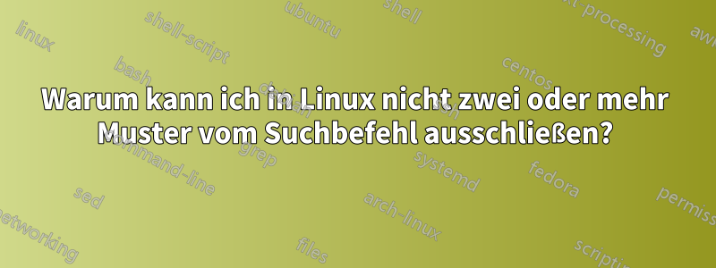 Warum kann ich in Linux nicht zwei oder mehr Muster vom Suchbefehl ausschließen?