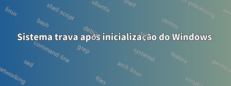 Sistema trava após inicialização do Windows