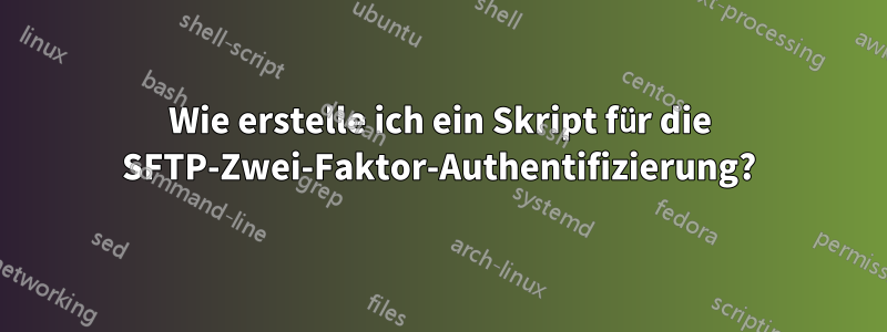 Wie erstelle ich ein Skript für die SFTP-Zwei-Faktor-Authentifizierung?