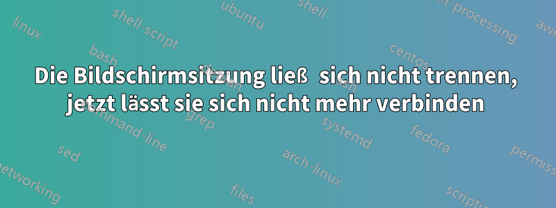 Die Bildschirmsitzung ließ sich nicht trennen, jetzt lässt sie sich nicht mehr verbinden