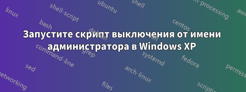 Запустите скрипт выключения от имени администратора в Windows XP