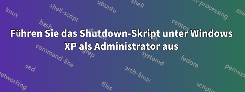 Führen Sie das Shutdown-Skript unter Windows XP als Administrator aus