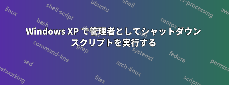 Windows XP で管理者としてシャットダウン スクリプトを実行する