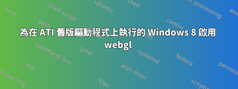 為在 ATI 舊版驅動程式上執行的 Windows 8 啟用 webgl