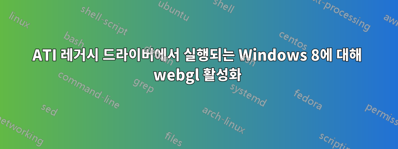 ATI 레거시 드라이버에서 실행되는 Windows 8에 대해 webgl 활성화