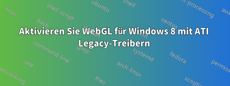 Aktivieren Sie WebGL für Windows 8 mit ATI Legacy-Treibern