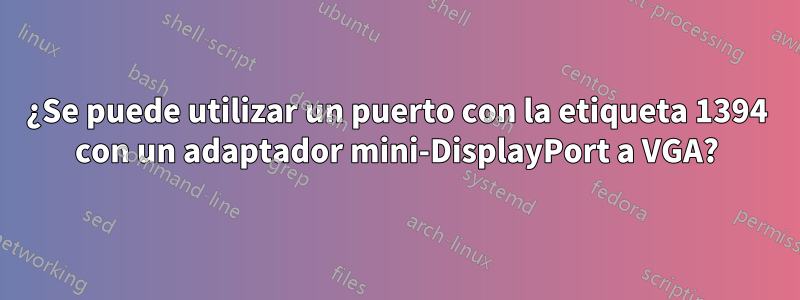 ¿Se puede utilizar un puerto con la etiqueta 1394 con un adaptador mini-DisplayPort a VGA?