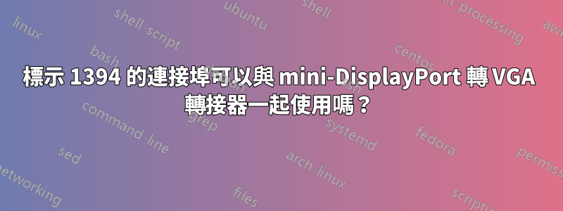 標示 1394 的連接埠可以與 mini-DisplayPort 轉 VGA 轉接器一起使用嗎？