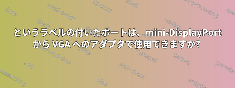 1394 というラベルの付いたポートは、mini-DisplayPort から VGA へのアダプタで使用できますか?