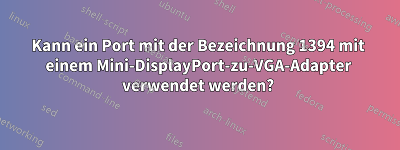 Kann ein Port mit der Bezeichnung 1394 mit einem Mini-DisplayPort-zu-VGA-Adapter verwendet werden?