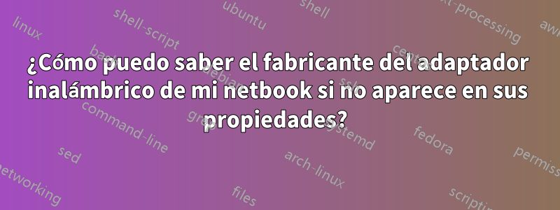 ¿Cómo puedo saber el fabricante del adaptador inalámbrico de mi netbook si no aparece en sus propiedades? 