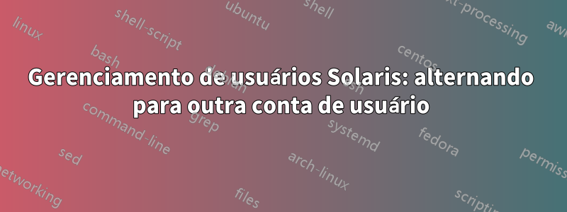 Gerenciamento de usuários Solaris: alternando para outra conta de usuário